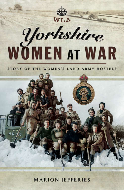 Book cover of Yorkshire Women at War: Story of the Women's Land Army Hostels