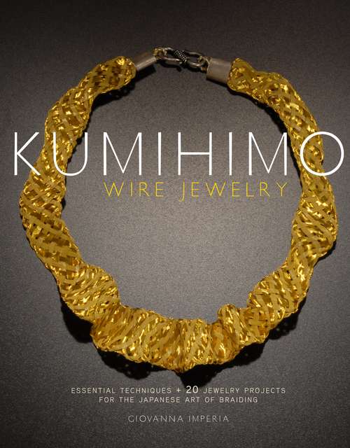 Book cover of Kumihimo Wire Jewelry: Essential Techniques and 20 Jewelry Projects for the Japanese Art of Braiding