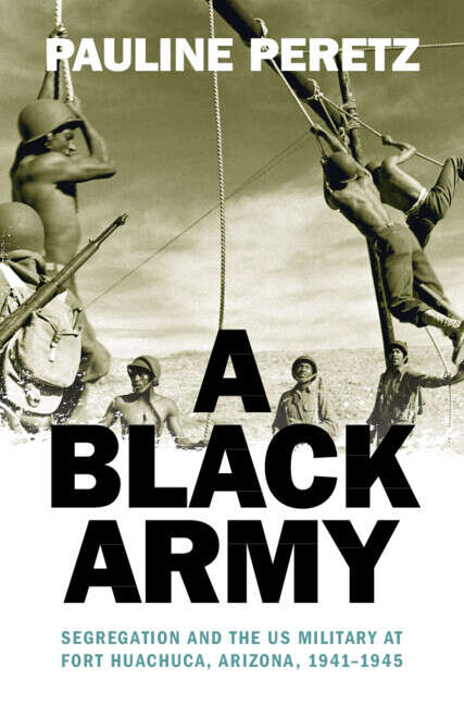 Book cover of A Black Army: Segregation and the US Military at Fort Huachuca, Arizona, 1941–1945 (Military, War, and Society in Modern American History)