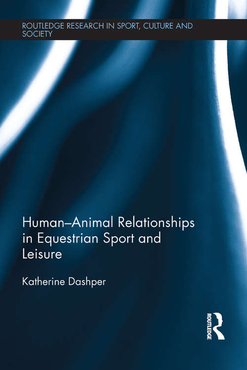 Human-Animal Relationships in Equestrian Sport and Leisure (Routledge Research in Sport, Culture and Society)