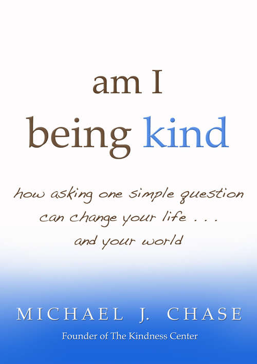 am i being kind: How Asking One Simple Question Can Change Your Life... And Your World