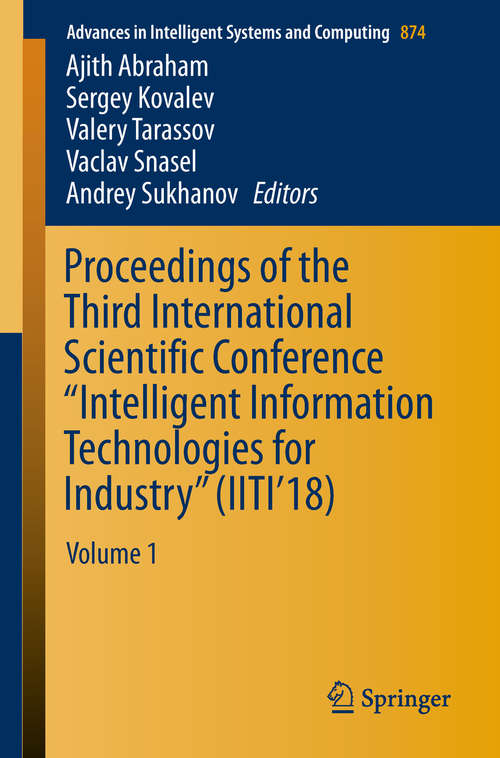 Proceedings of the Third International Scientific Conference “Intelligent Information Technologies for Industry”: Volume 1 (Advances in Intelligent Systems and Computing #874)