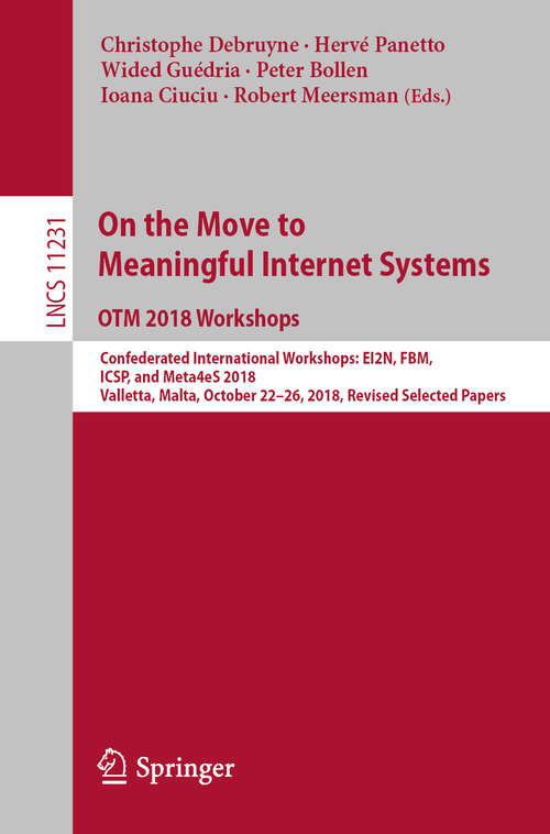 On the Move to Meaningful Internet Systems: Confederated International Workshops: EI2N, FBM, ICSP, and Meta4eS 2018, Valletta, Malta, October 22–26, 2018, Revised Selected Papers (Lecture Notes in Computer Science #11231)