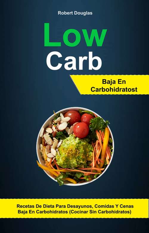 Book cover of Low Carb: Baja En Carbohidratos: Recetas De Dieta Para Desayunos, Comidas Y Cenas Baja En Carbohidratos (Cocinar Sin Carbohidratos)
