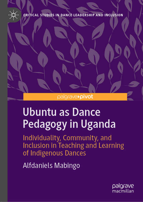 Book cover of Ubuntu as Dance Pedagogy in Uganda: Individuality, Community, and Inclusion in Teaching and Learning of Indigenous Dances (1st ed. 2020) (Critical Studies in Dance Leadership and Inclusion)