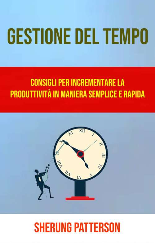 Book cover of Gestione Del Tempo: Consigli Per Incrementare La Produttività In Maniera Semplice E Rapida