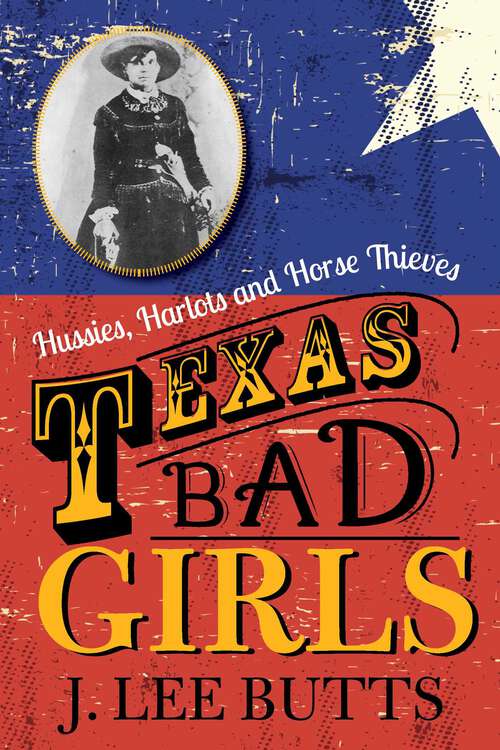 Book cover of Texas Bad Girls: Hussies, Harlots, and Horse Thieves