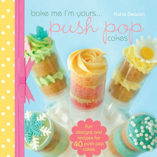 Book cover of Bake Me I'm Yours...Push Pop Cakes