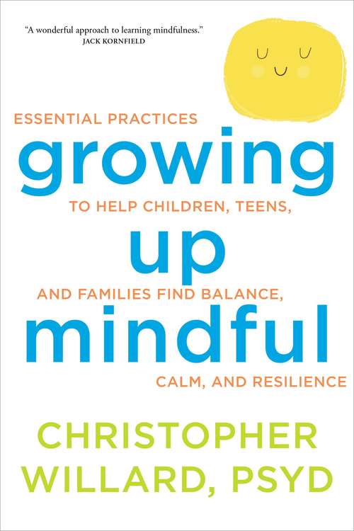 Growing Up Mindful: Essential Practices To Help Children, Teens, And Families Find Balance, Calm, And Resilience