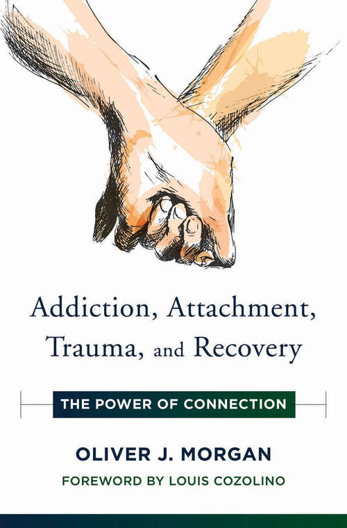 Addiction, Attachment, Trauma and Recovery: The Power Of Connection (Norton Series on Interpersonal Neurobiology #0)