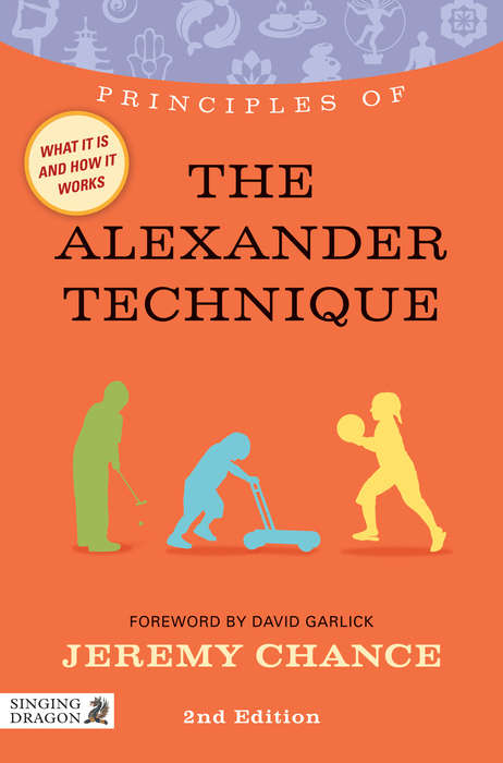 Book cover of Principles of the Alexander Technique: What it is, how it works, and what it can do for you Second Edition