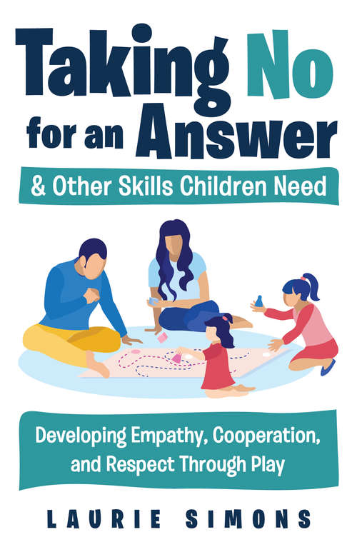 Taking No for an Answer and Other Skills Children Need: Developing Empathy, Cooperation, and Respect Through Play (Tools For Everyday Parenting Ser.)