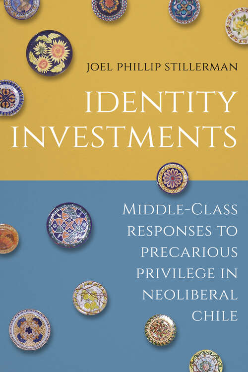 Book cover of Identity Investments: Middle-Class Responses to Precarious Privilege in Neoliberal Chile (Culture and Economic Life)