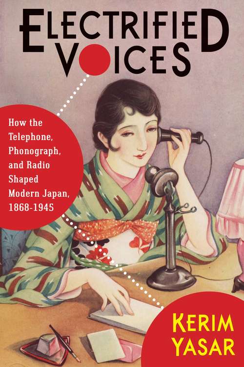 Book cover of Electrified Voices: How the Telephone, Phonograph, and Radio Shaped Modern Japan, 1868–1945 (Studies of the Weatherhead East Asian Institute, Columbia University)