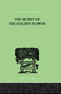 The Secret Of The Golden Flower: A Chinese Book of Life (International Library Of Psychology Ser.)
