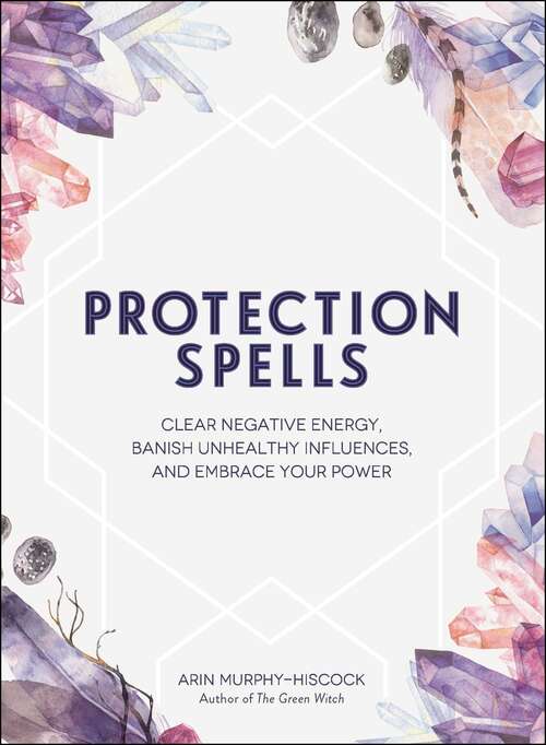 Book cover of Protection Spells: Clear Negative Energy, Banish Unhealthy Influences, and Embrace Your Power (Spells)