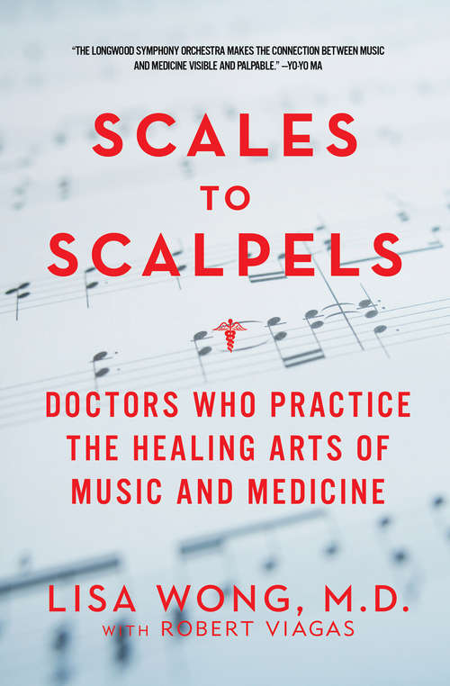Scales to Scalpels: Doctors Who Practice the Healing Arts of Music and Medicine: The Story of the Longwood Symphony Orchestra
