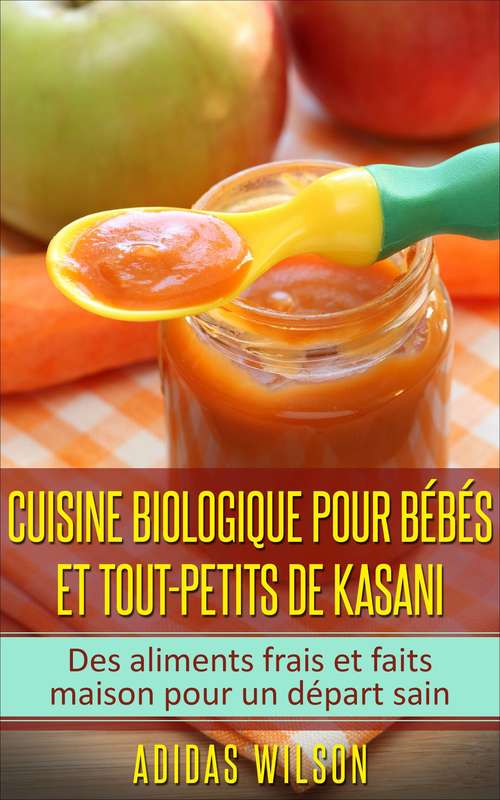 Book cover of Cuisine biologique pour bébés et tout-petits de Kasani: Des aliments frais et faits maison pour un départ sain