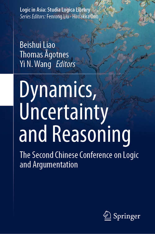 Dynamics, Uncertainty and Reasoning: The Second Chinese Conference on Logic and Argumentation (Logic in Asia: Studia Logica Library)