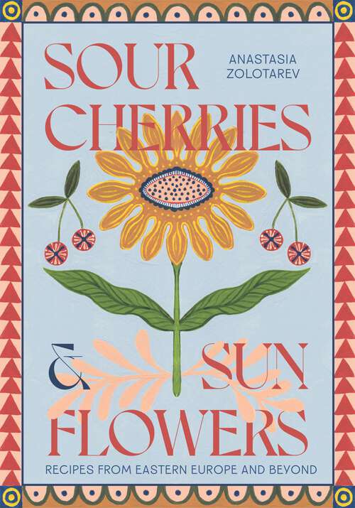 Book cover of Sour Cherries and Sunflowers: A Taste of Home | Recipes from Eastern Europe and Beyond