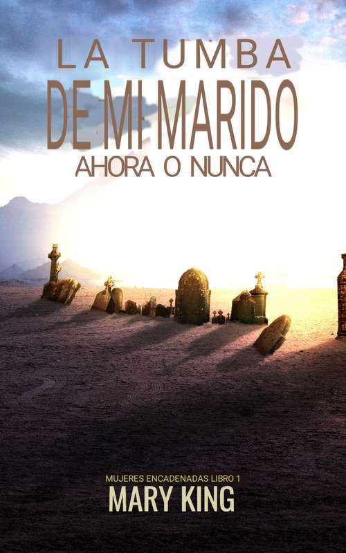 Book cover of La tumba de mi marido: Ahora o Nunca (Mujeres encadenadas Libro 1 #1)