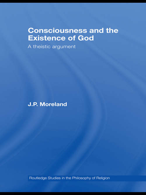 Consciousness and the Existence of God: A Theistic Argument (Routledge Studies in the Philosophy of Religion #Vol. 4)