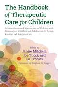 The Handbook of Therapeutic Care for Children: Evidence-Informed Approaches to Working with Traumatized Children and Adolescents in Foster, Kinship and Adoptive Care