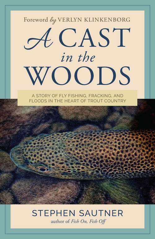 Book cover of A Cast in the Woods: A Story of Fly Fishing, Fracking, and Floods in the Heart of Trout Country