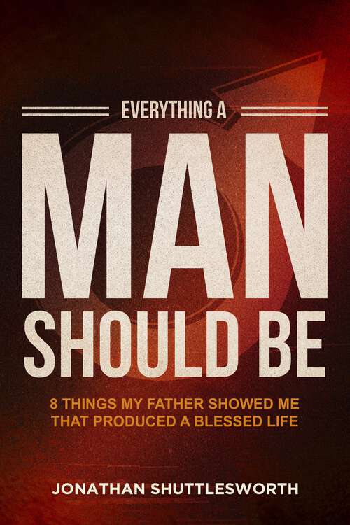 Book cover of Everything a Man Should Be: 8 Things My Father Showed Me That Produced a Blessed Life