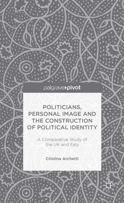Book cover of Politicians, Personal Image and the Construction of Political Identity: A Comparative Study of the UK and Italy