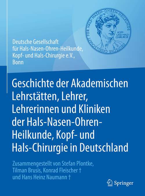 Book cover of Geschichte der Akademischen Lehrstätten, Lehrer, Lehrerinnen und Kliniken der Hals-Nasen-Ohren-Heilkunde, Kopf- und Hals-Chirurgie in Deutschland: Zusammengestellt von Stefan Plontke, Tilman Brusis, Konrad Fleischer und Hans Heinz Naumann (1. Aufl. 2022)
