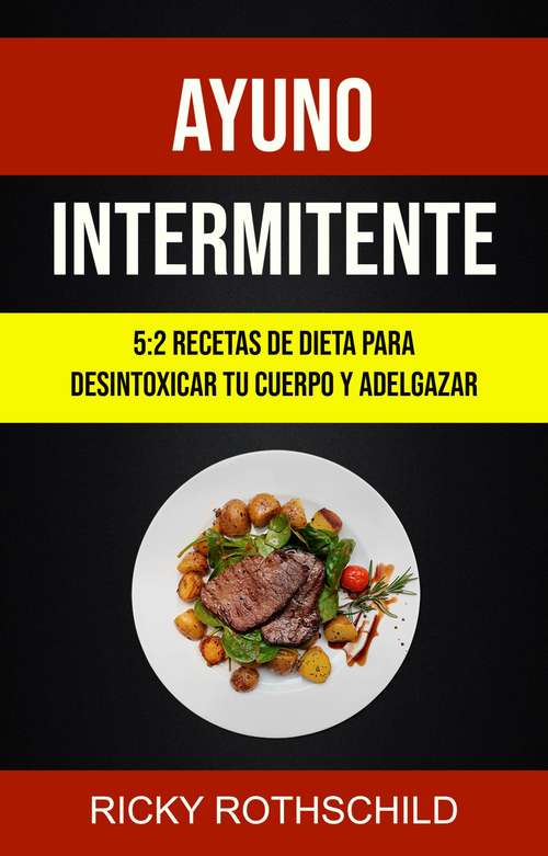 Book cover of Ayuno Intermitente: 5:2 Recetas De Dieta Para Desintoxicar Tu Cuerpo Y Adelgazar