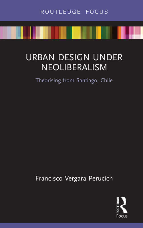 Book cover of Urban Design Under Neoliberalism: Theorising from Santiago, Chile (Routledge Focus on Urban Studies)