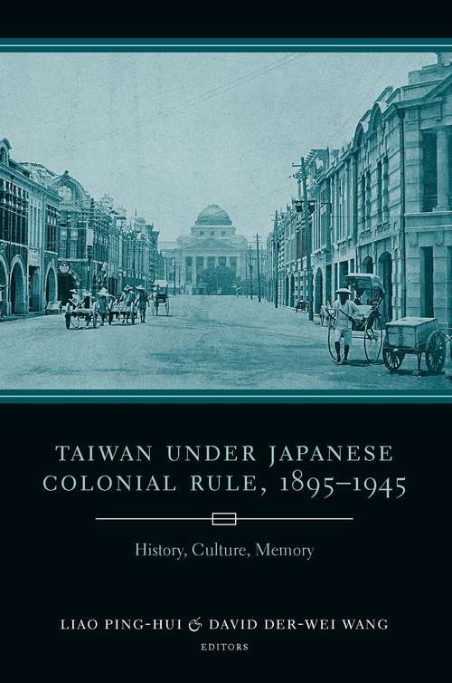 Taiwan Under Japanese Colonial Rule, 1895-1945: History, Culture, Memory