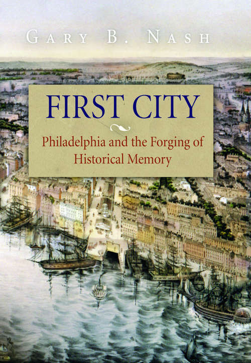 First City: Philadelphia and the Forging of Historical Memory (Early American Studies)