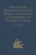 India in the Fifteenth Century: Being a Collection of Narratives of Voyages to India in the Century preceding the Portuguese Discovery of the Cape of Good Hope; from Latin, Persian, Russian, and Italian Sources, now first Translated into English (Hakluyt Society, First Series)