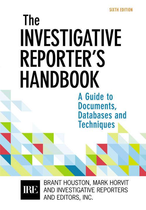 The Investigative Reporter’s Handbook: A Guide To Documents, Databases, And Techniques