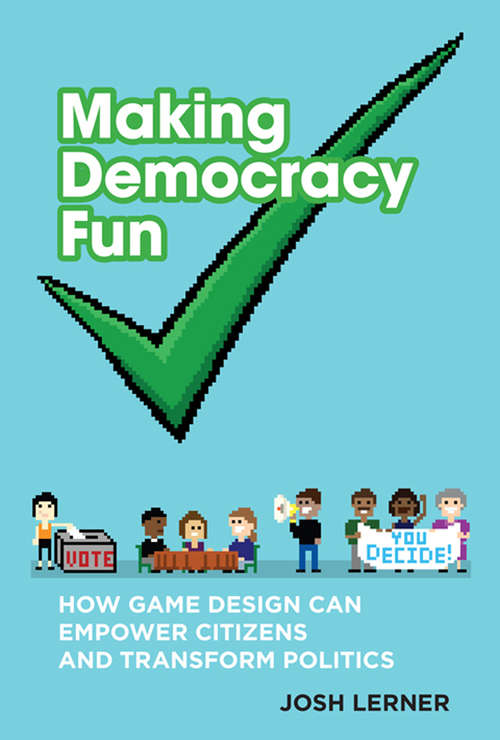 Making Democracy Fun: How Game Design Can Empower Citizens and Transform Politics (The\mit Press Ser.)