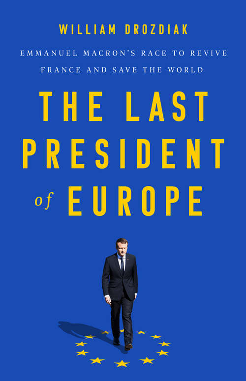 Book cover of The Last President of Europe: Emmanuel Macron's Race to Revive France and Save the World