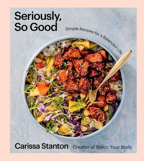 Book cover of Seriously, So Good: Simple Recipes for a Balanced Life (A Cookbook)