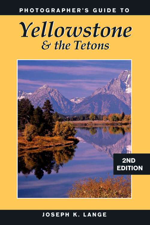 Book cover of Photographer's Guide to Yellowstone & the Tetons (2nd Edition)