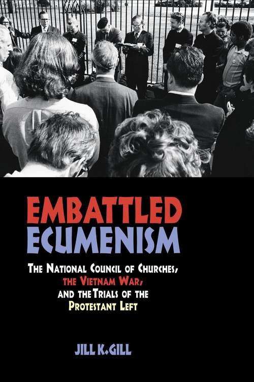 Embattled Ecumenism: The National Council of Churches, the Vietnam War, and the Trials of the Protestant Left