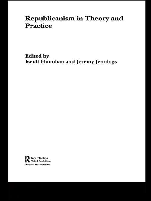 Book cover of Republicanism in Theory and Practice: Confronting Theory And Practice (Routledge/ECPR Studies in European Political Science: Vol. 41)