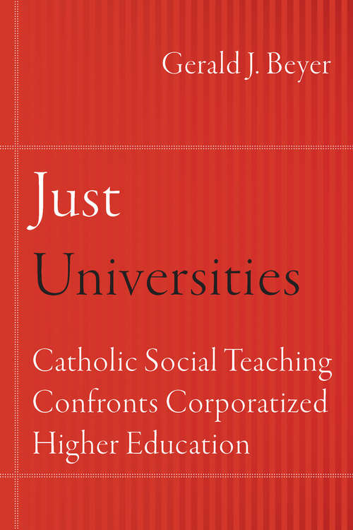 Just Universities: Catholic Social Teaching Confronts Corporatized Higher Education (Catholic Practice in North America)
