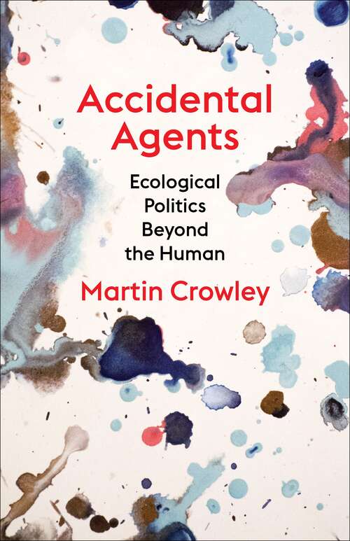 Book cover of Accidental Agents: Ecological Politics Beyond the Human (Insurrections: Critical Studies in Religion, Politics, and Culture)