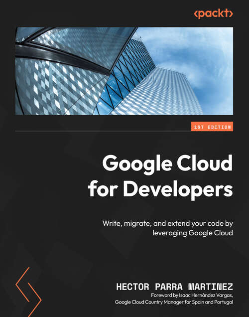 Book cover of Google Cloud for Developers: Write, migrate, and extend your code by leveraging Google Cloud