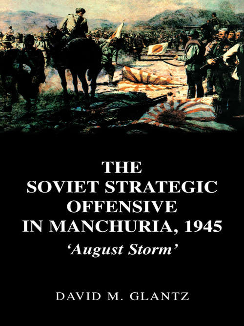 Book cover of The Soviet Strategic Offensive in Manchuria, 1945: 'August Storm' (Cass Series On Soviet (russian) Military Experience: Vol. 7)