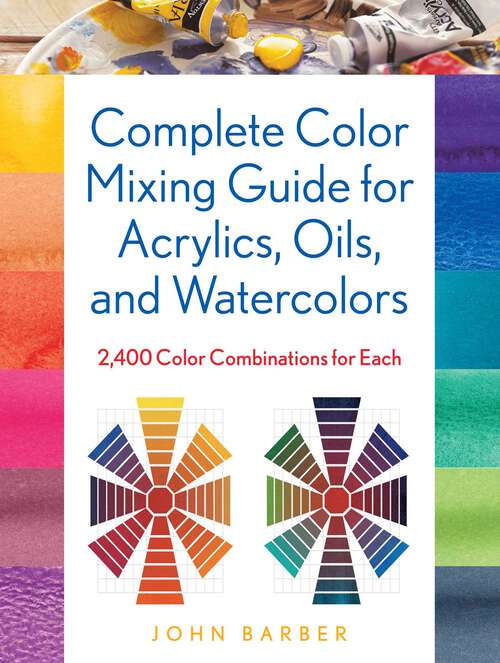 Book cover of Complete Color Mixing Guide for Acrylics, Oils, and Watercolors: 2,400 Color Combinations for Each
