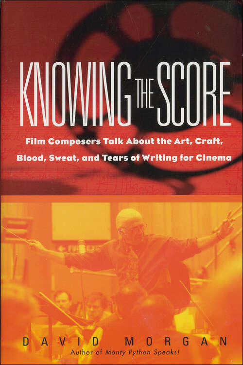 Book cover of Knowing the Score: Film Composers Talk About the Art, Craft, Blood, Sweat, and Tears of Writing for Cinema