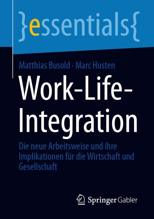 Book cover of Work-Life-Integration: Die neue Arbeitsweise und ihre Implikationen für die Wirtschaft und Gesellschaft (1. Aufl. 2020) (essentials)